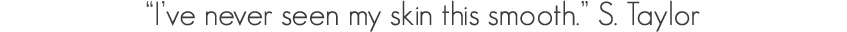 i've never seen my skin this smooth testimonial image